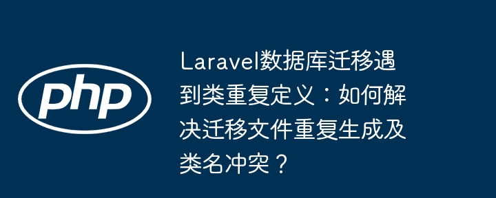 Laravel迁移类重复定义解决方案及类名冲突处理
