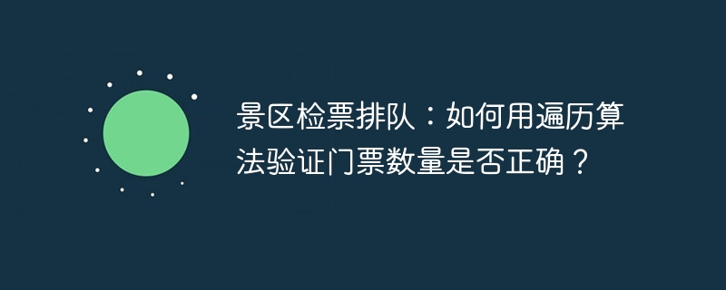景区检票排队：如何用遍历算法验证门票数量是否正确？