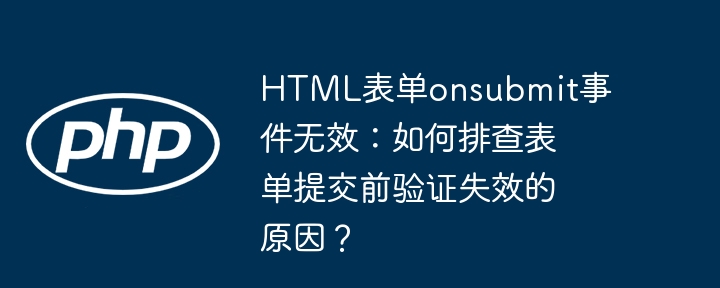 HTML表单onsubmit事件无效：如何排查表单提交前验证失效的原因？