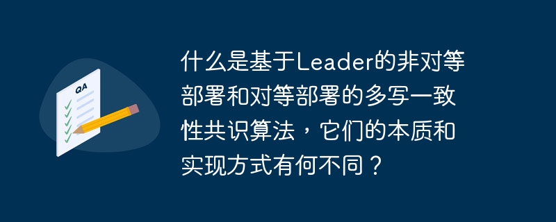 什么是基于Leader的非对等部署和对等部署的多写一致性共识算法,它们的本质和实现方式有何不同?