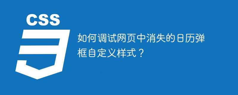 网页日历弹框消失？自定义样式调试攻略