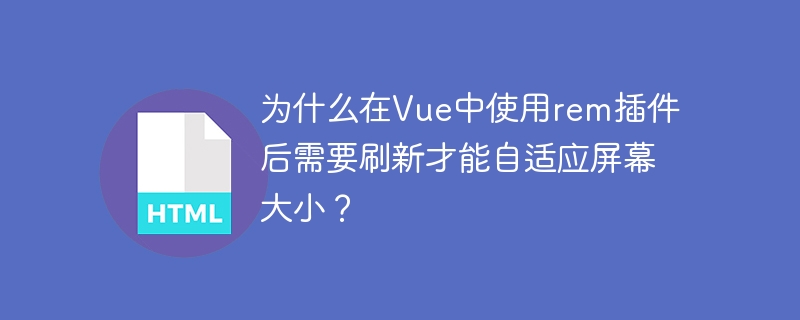 为什么在Vue中使用rem插件后需要刷新才能自适应屏幕大小?