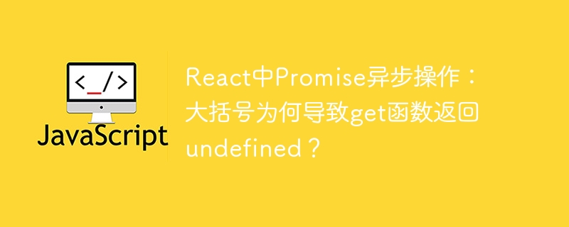 React中Promise异步操作：大括号导致get函数返回undefined的解析