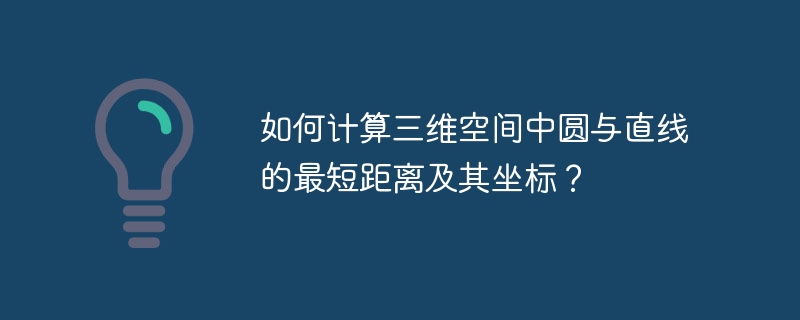 如何计算三维空间中圆与直线的最短距离及其坐标？