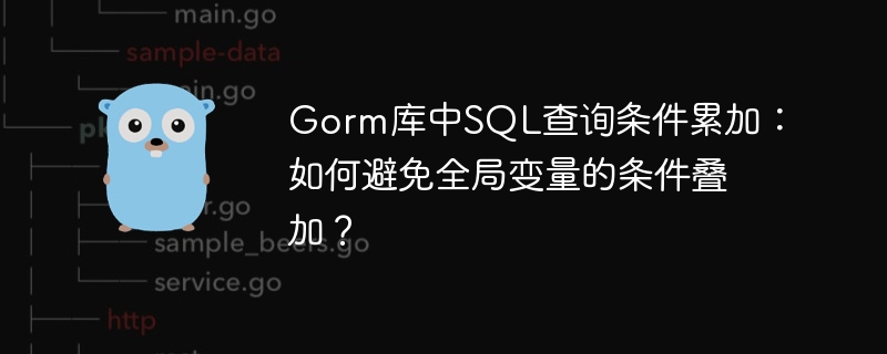Gorm库SQL查询条件叠加，巧避全局变量陷阱