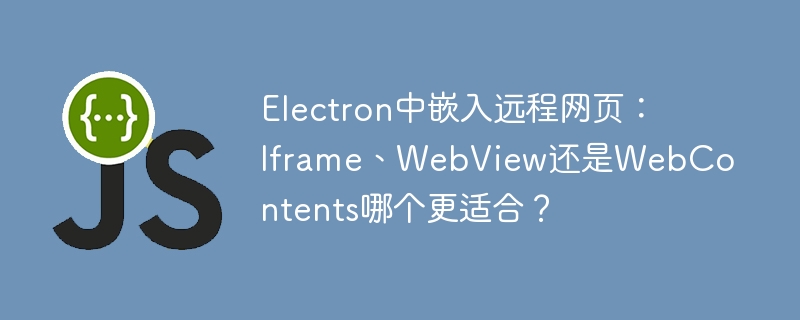 Electron中嵌入远程网页：Iframe、WebView还是WebContents哪个更适合？