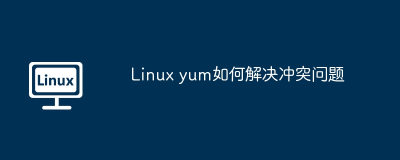 Linuxyum解决冲突问题实用攻略