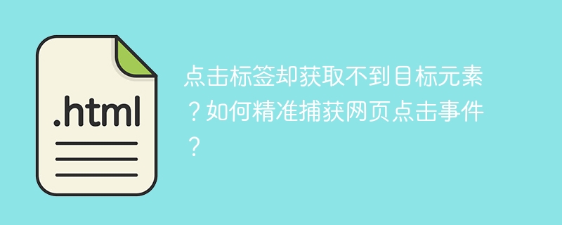 点击标签却获取不到目标元素？如何精准捕获网页点击事件？
