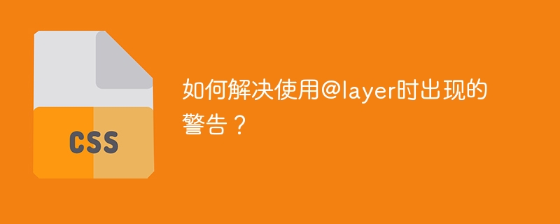 如何解决使用@layer时出现的警告?