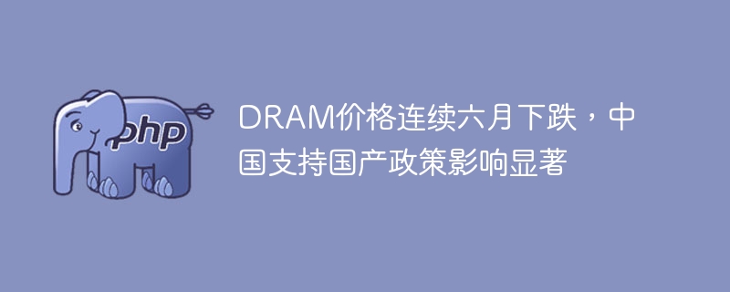 DRAM价格连续六跌，中国国产政策影响显著