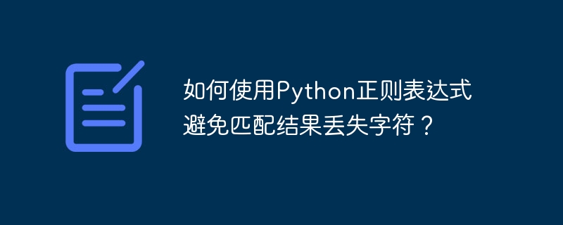 如何使用Python正则表达式避免匹配结果丢失字符？