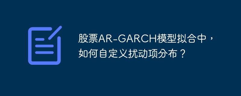 股票AR-GARCH模型拟合中，如何自定义扰动项分布？