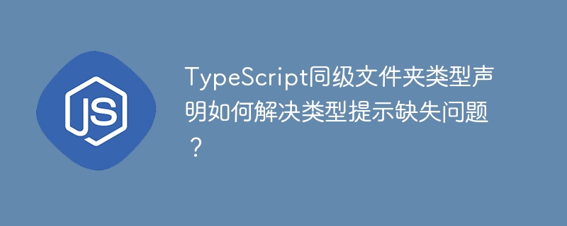 TypeScript同级文件夹类型声明如何解决类型提示缺失问题？