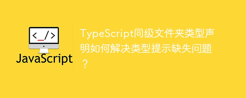 TypeScript同级文件夹类型声明解决方案