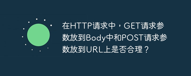 在HTTP请求中，GET请求和POST请求的参数放置方式是有标准的。GET请求参数放到Body中是不合理的，因为GET请求的参数应放在URL的查询字符串中，这样符合GET请求用于获取资源的设计初衷。将参数放到Body中可能导致服务器解析问题和代理服务器处理问题。POST请求参数放到URL上也是不合理的，POST请求的参数应放在Body中，以确保数据安全和传输更多的数据。将参数放在URL中可能导致数