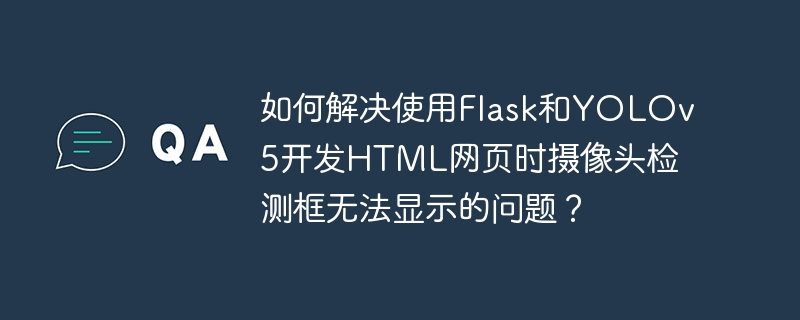 如何解决使用Flask和YOLOv5开发HTML网页时摄像头检测框无法显示的问题？