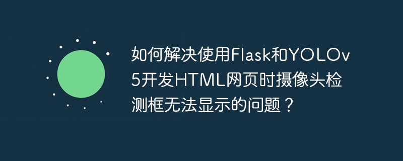 使用Flask和YOLOv5开发网页时，摄像头检测框显示问题解决方案