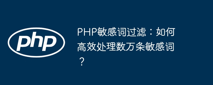 PHP敏感词过滤：高效处理万条敏感词技巧