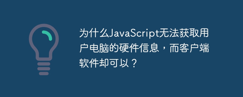 为什么JavaScript无法获取用户电脑的硬件信息，而客户端软件却可以？