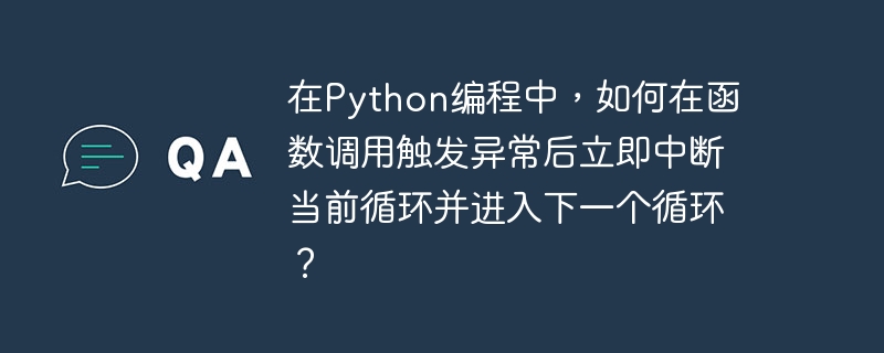 在Python编程中，如何在函数调用触发异常后立即中断当前循环并进入下一个循环？