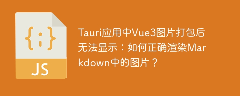 Tauri中Vue3图片打包后显示问题解决：Markdown图片渲染技巧