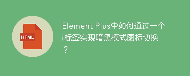 在ElementPlus中用i标签实现暗黑模式图标切换的攻略