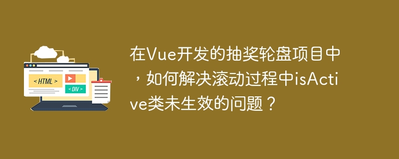 在Vue开发的抽奖轮盘项目中，如何解决滚动过程中isActive类未生效的问题？