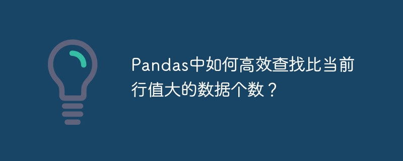 Pandas高效查找大于当前行值数据个数技巧