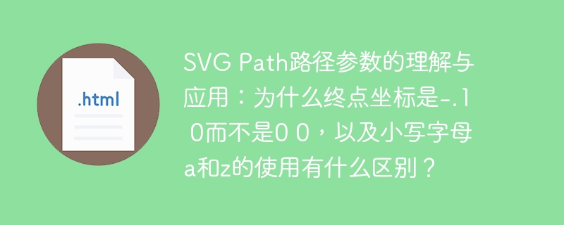 SVG Path路径参数的理解与应用：为什么终点坐标是-.1 0而不是0 0，以及小写字母a和z的使用有什么区别？