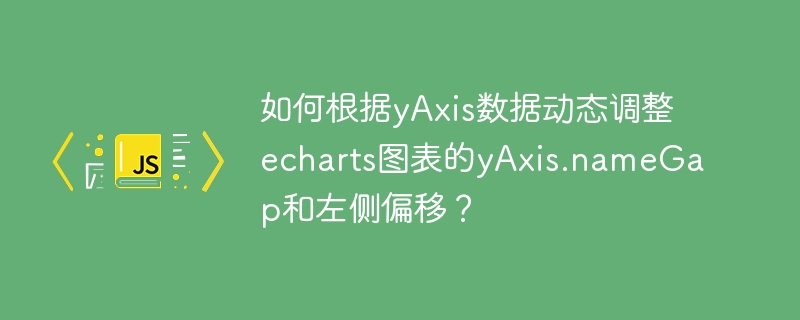 如何动态调整echarts图表yAxis.nameGap和左侧偏移设置？