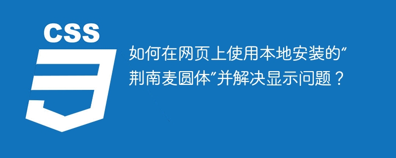 如何在网页上使用本地安装的“荆南麦圆体”并解决显示问题？