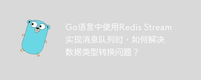 Go语言中使用Redis Stream实现消息队列时,如何解决数据类型转换问题?