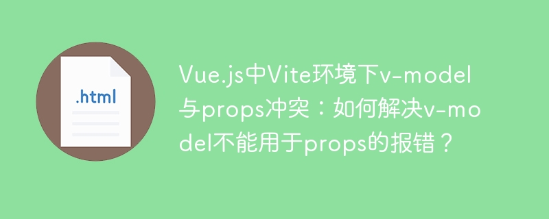 Vue.js中Vite环境下v-model与props冲突:如何解决v-model不能用于props的报错?