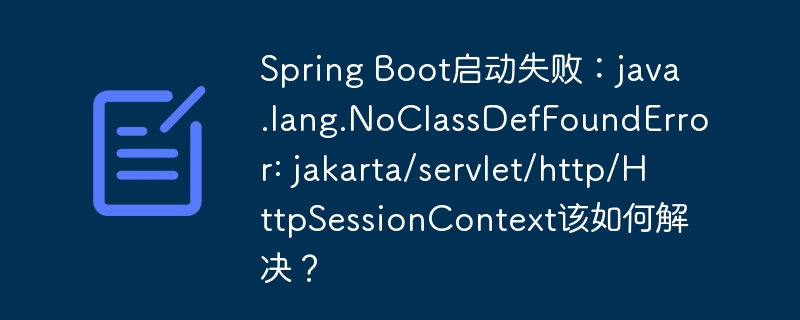 SpringBoot启动报错：解决NoClassDefFoundError:jakarta/servlet/http/HttpSessionContext