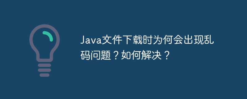 Java文件下载时为何会出现乱码问题？如何解决？