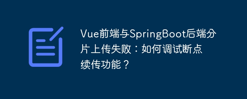 Vue前端与SpringBoot后端分片上传失败：如何调试断点续传功能？