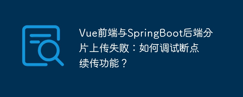 Vue前端与SpringBoot后端分片上传调试：断点续传解决方案