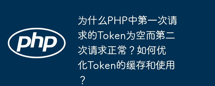 PHP首次请求Token为空原因及优化方案