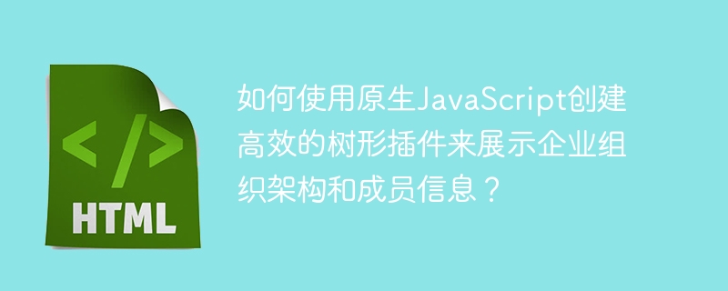 如何使用原生JavaScript创建高效的树形插件来展示企业组织架构和成员信息?