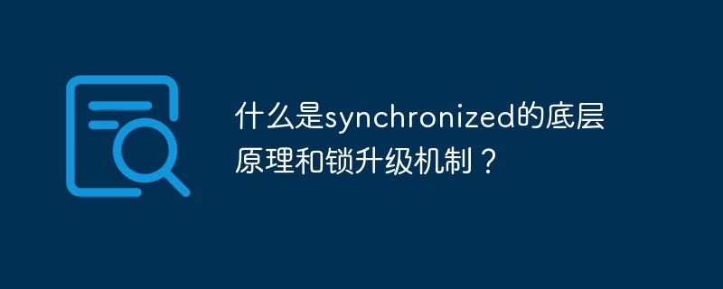 什么是synchronized的底层原理和锁升级机制？