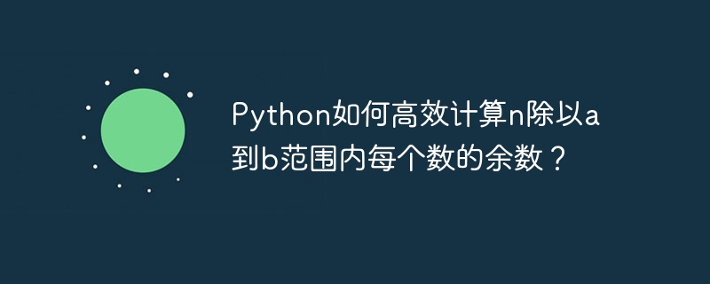Python如何高效计算n除以a到b范围内每个数的余数?