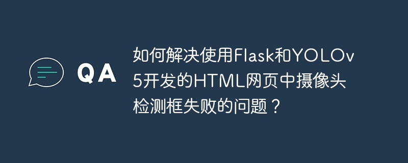 如何解决使用Flask和YOLOv5开发的HTML网页中摄像头检测框失败的问题?