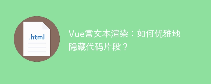 Vue富文本渲染：如何优雅地隐藏代码片段？
