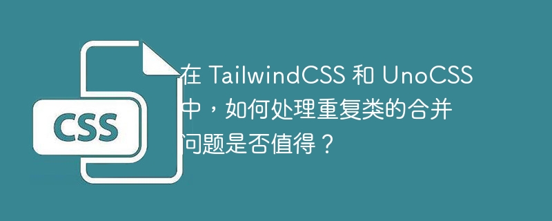 值得探讨TailwindCSS与UnoCSS中重复类合并问题