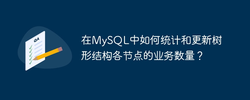 在MySQL中如何统计和更新树形结构各节点的业务数量？