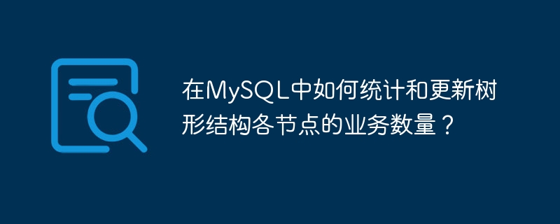 MySQL树形结构节点业务数量统计与更新方法