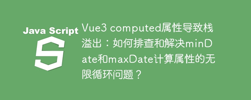 Vue3computed属性栈溢出：如何解决minDate和maxDate无限循环？