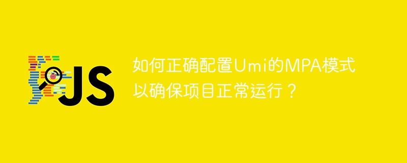 如何正确配置Umi的MPA模式以确保项目正常运行？