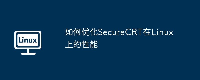 SecureCRT在Linux上性能优化技巧