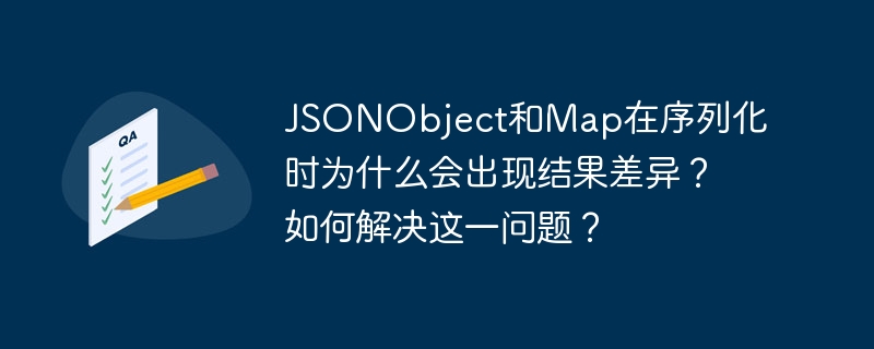 JSONObject与Map序列化差异原因及解决方案